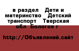  в раздел : Дети и материнство » Детский транспорт . Тверская обл.,Бологое г.